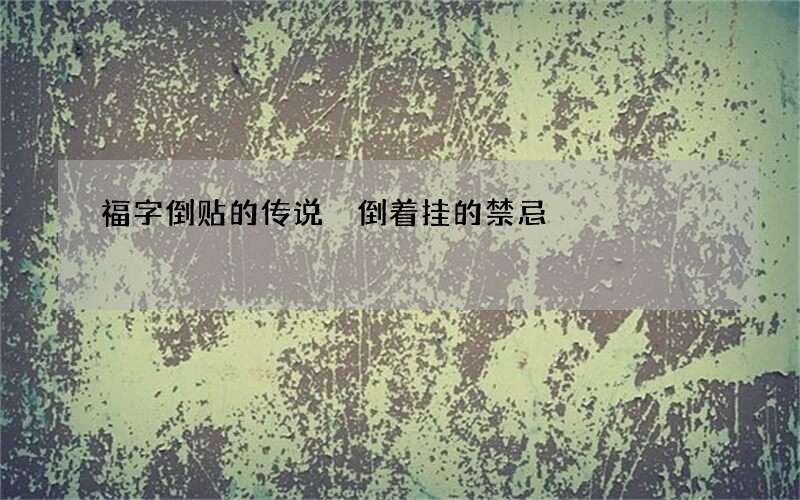 福字倒贴的传说 倒着挂的禁忌